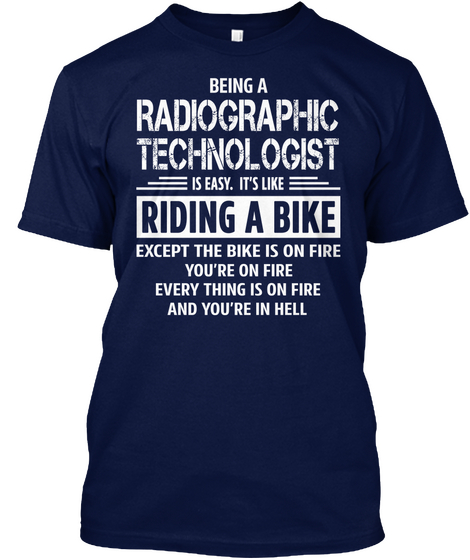 Being A Radiographic Technologist Is Easy It S Like Riding A Bike Except The Bike Is On Fire You Re Navy Camiseta Front