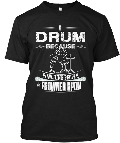 I Drum Because Punching People Frowned Upon Black Camiseta Front