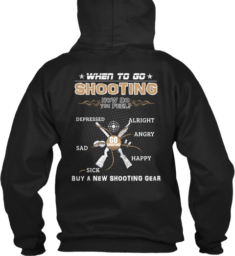 When To Go To Shooting How Do You Feel? Depressed Alright Angry Sad Happy Sick Buy A New Shooting Gear Black T-Shirt Back