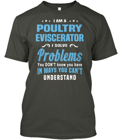 I Am A Poultry Eviscerator I Solve Problems You Don't Know You Have In Ways You Can't Understand Smoke Gray T-Shirt Front