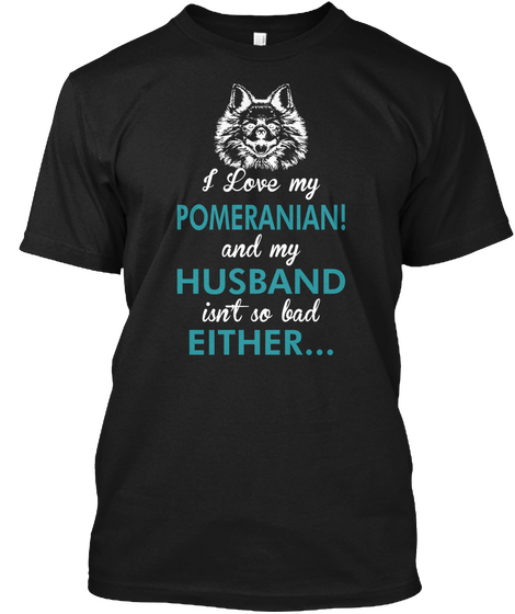 I Love My Pomeranian! And My Husband Isn't So Bad Either... Black Camiseta Front