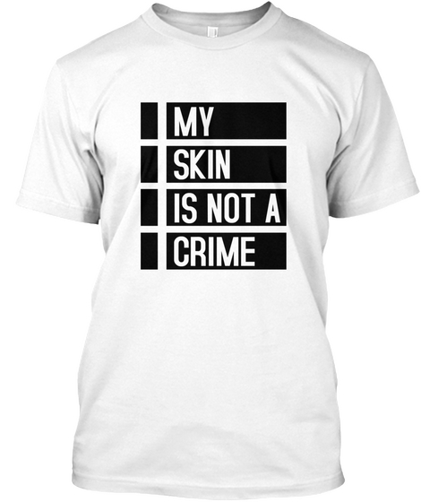 My Skin Is Not A Crime White T-Shirt Front