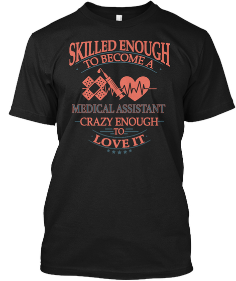 Skilled Enough To Become A Medical Assistant Crazy Enough To Love It Black T-Shirt Front
