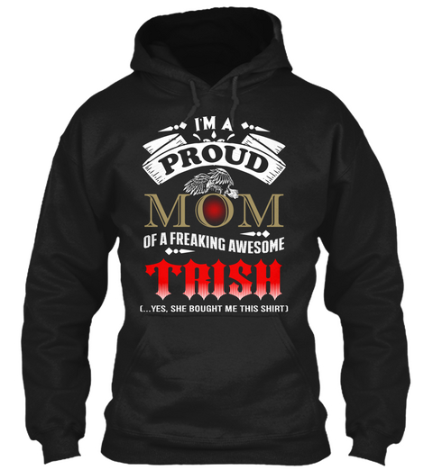 I'm A Proud Mom Of A Freaking Awesome Trish Yes,She Bought Me This Shirt Black T-Shirt Front
