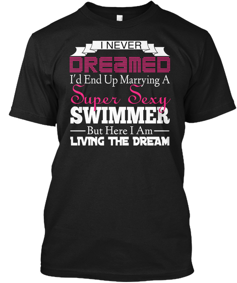 I Never Dreamed I'd End Up Marrying A Super Sexy Swimmer But Here I Am Living The Dream Black T-Shirt Front