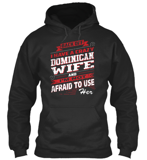 Back Off I Have A Crazy Dominican Wife And I'm Not Afraid To Use Her Jet Black T-Shirt Front