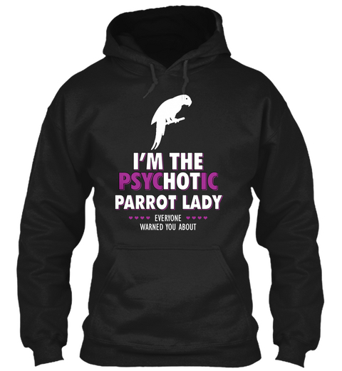 I'm The Psychotic Parrot Lady Everyone Warned You About Black T-Shirt Front