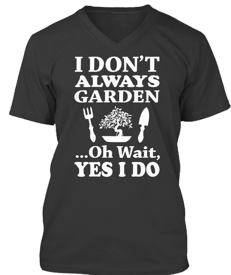 I Don't Always Garden....Oh Wait, Yes I Do Black Kaos Front