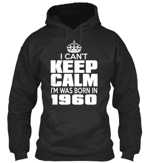 I Can't Keep Calm I'm Was Born In 1960 Jet Black Kaos Front