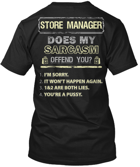 Store Manager Does My Sarcasm Offend You? 1. I'm Sorry. 2. It Won't Happen Again. 3. 1&2 Are Both Lies. 4. You're A... Black T-Shirt Back