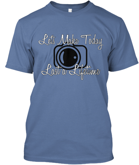 Let's Make Today Last A Lifetime Denim Blue T-Shirt Front