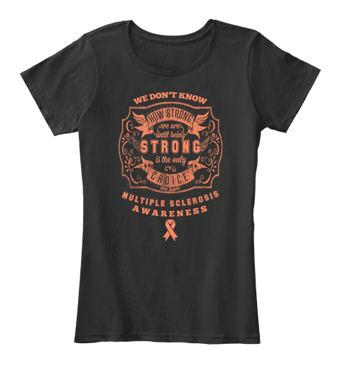 How Strong We Are Until Being Strong Is The Only Choice We Have Multiple Sclerosis Awareness Black T-Shirt Front