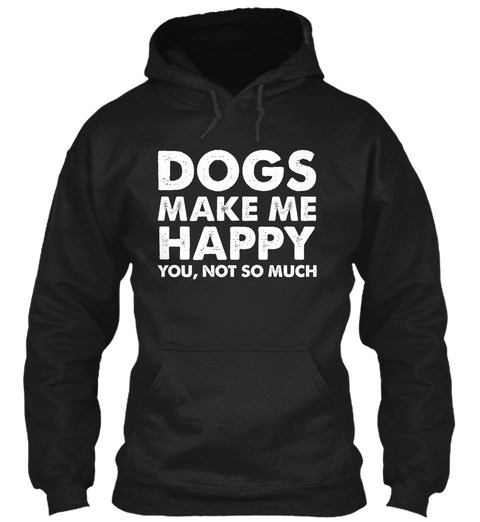Dogs Make Me Happy You, Not So Much  Black T-Shirt Front