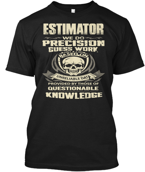 Estimator We Do Precision Guess Work Based On Unreliable Data Provided By Those Of Questionable Knowledge  Black T-Shirt Front