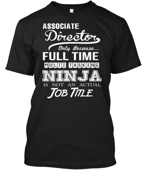 Associate Director Only Because... Full Time Multi Tasking Ninja Is Not An Actual Job Title Black T-Shirt Front