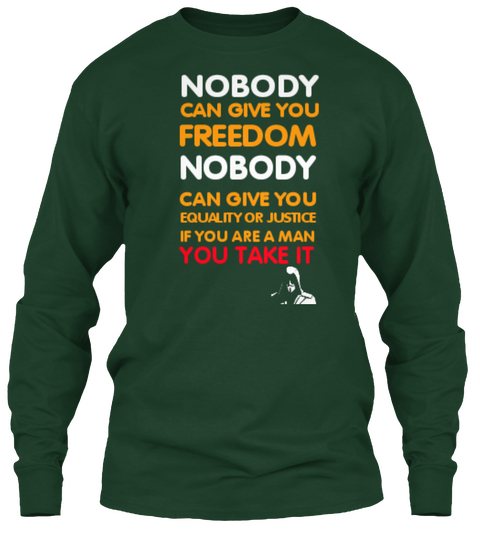 Nobody Can Give You Freedom Nobody Can Give You Equality Or Justice If You Are A Man Take It Forest Green Camiseta Front