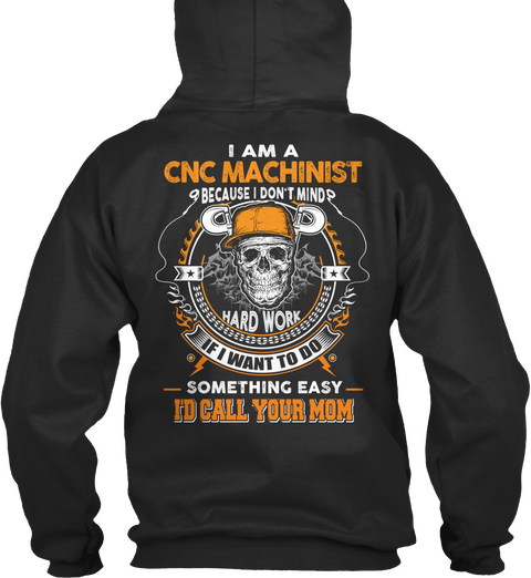 I Am A Cnc Machinist Because I Don't Mind Hard Work If I Want To Do Something Easy Id Call Your Mom Jet Black T-Shirt Back