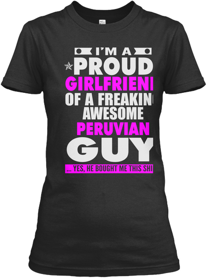 I'm A Proud Girlfriend Of A Freaking Awesome Peruvian Guy Yes He Bought Me This Shirt Black Kaos Front