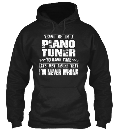Trust Me I'm A Piano Tuner To Save Time Let's Just Assume That I'm Never Wrong Black T-Shirt Front