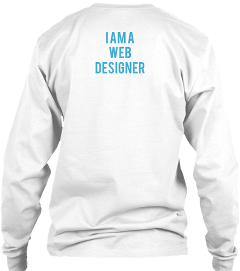 I Am A Web Designer White T-Shirt Back