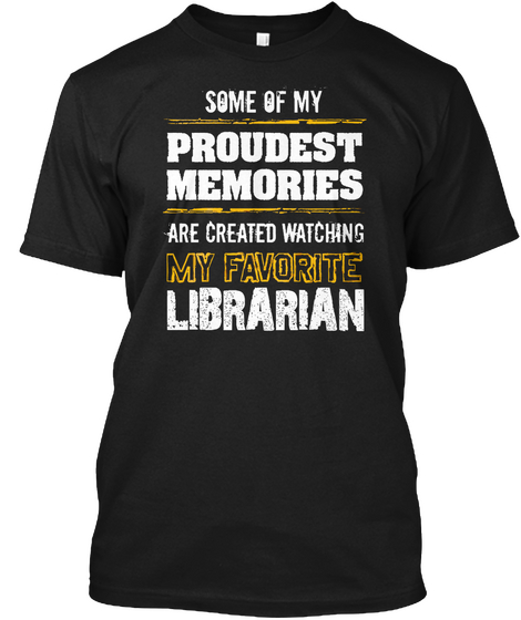 Some Of My Proudest Memories Are Created Watching My 
Favoritic Librarian Black T-Shirt Front