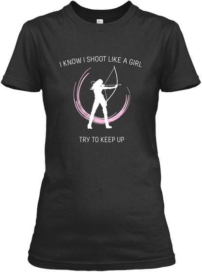 I Know I Shoot Like A Girl Try To Keep Up  Black T-Shirt Front
