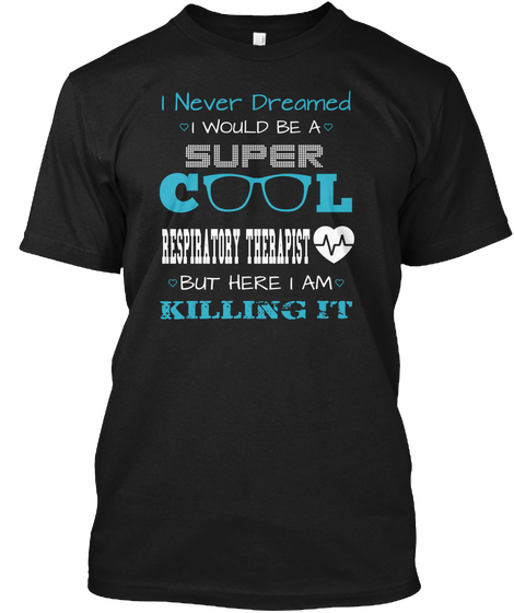 I Never Dreamed I Would Be A Super Cool Respiratory Therapist But Here I Am Killing It Black T-Shirt Front