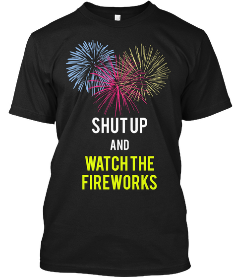 Shut Up And Watch The
Fireworks Black T-Shirt Front