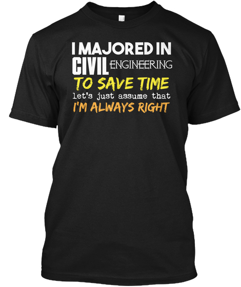 I Majored In Civil Engineering To Save Time Let's Just Assume That I'm Always Right Black T-Shirt Front