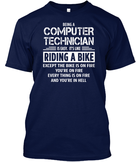 Being A Computer Technician Is Easy. Its Like Riding A Bike Except The Bike Is On Fire You're On Fire Everything Is... Navy T-Shirt Front