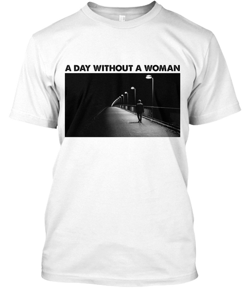 A Day Without A Woman  White T-Shirt Front