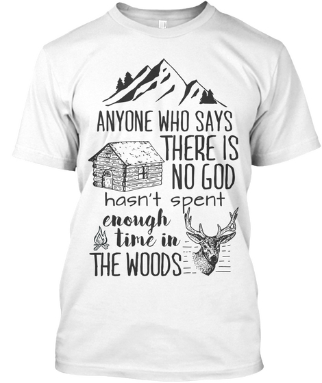 Anyone Who Says There Is No God Hasn T Spent Enough Time In The Woods White áo T-Shirt Front