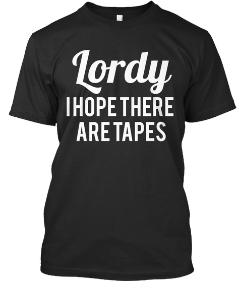 Lordy I Hope There Are Tapes Black T-Shirt Front