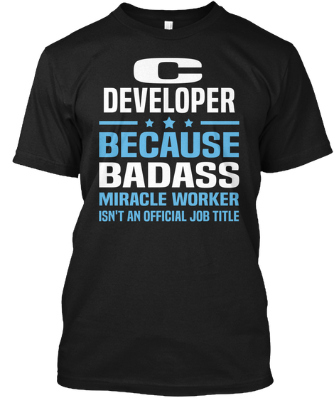 C Developer Because Badass Miracle Worker Isn't An Official Job Title Black Maglietta Front