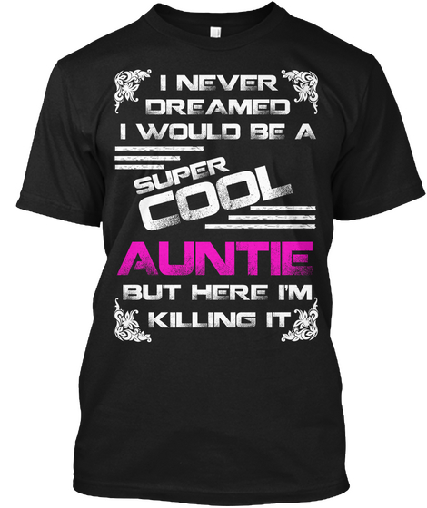 I Never Dreamed I Would Be A Super Cool Auntie But Here I'm Killing It Black T-Shirt Front