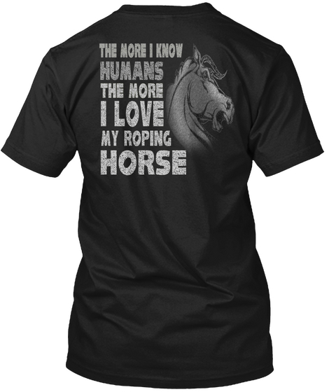 The More I Know Humans The More I Love My Roping Horse Black T-Shirt Back