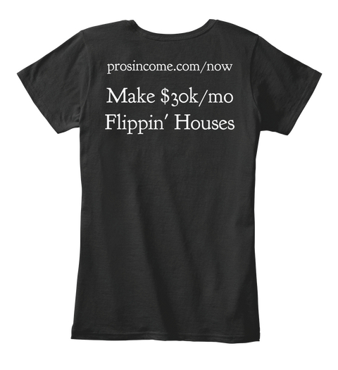 Prosincome.Com/Now Make $30k/Mo Flippin' Houses Black T-Shirt Back