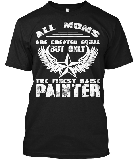 All Moms Are Created Equal But Only The Finest Raise Painter Black T-Shirt Front