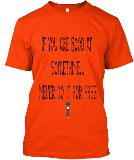 If You Are Good At 
Something...
Never Do It For Free  Orange T-Shirt Front