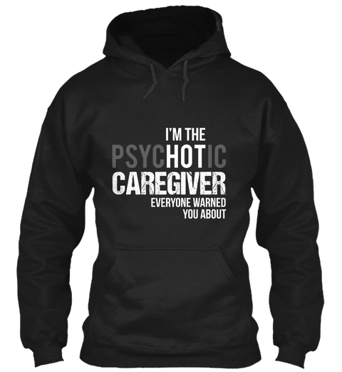 Im The Psychotic Caregiver Everyone Warned You About Black T-Shirt Front