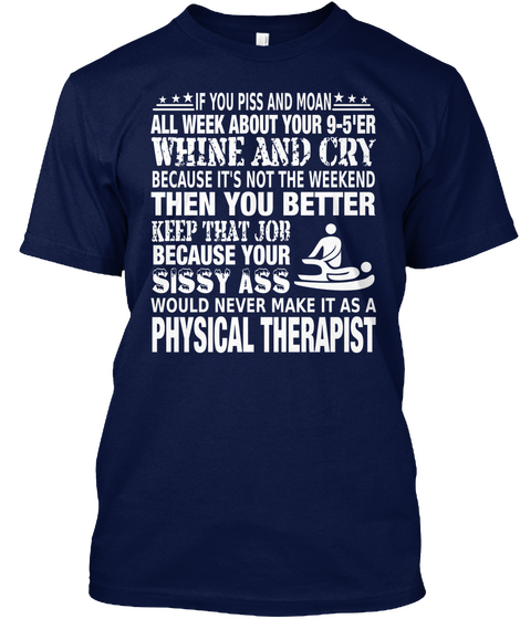 If You Piss And Moan All Week About Your 9 5'er Whine And Cry Because It's Not The Weekend Then You Better Keep That... Navy T-Shirt Front