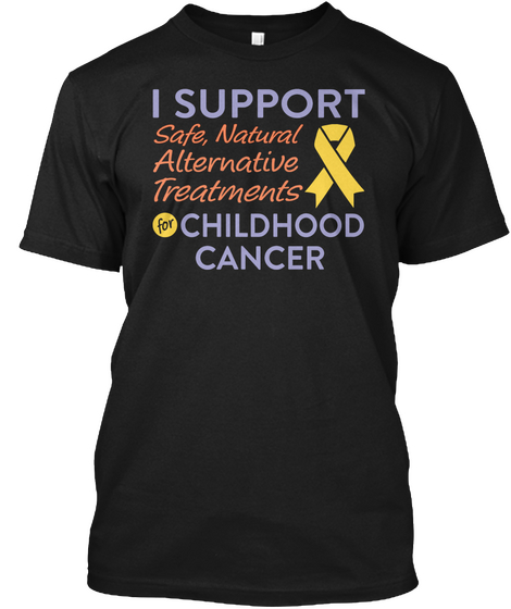 I Support Safe, Natural Alternative Treatments For Childhood Cancer Black T-Shirt Front