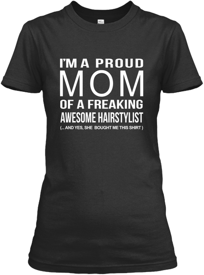 I'm A Proud Mom Of A Freaking Awesome Hairstylist And Yes, She Bought Me This Shirt Black T-Shirt Front
