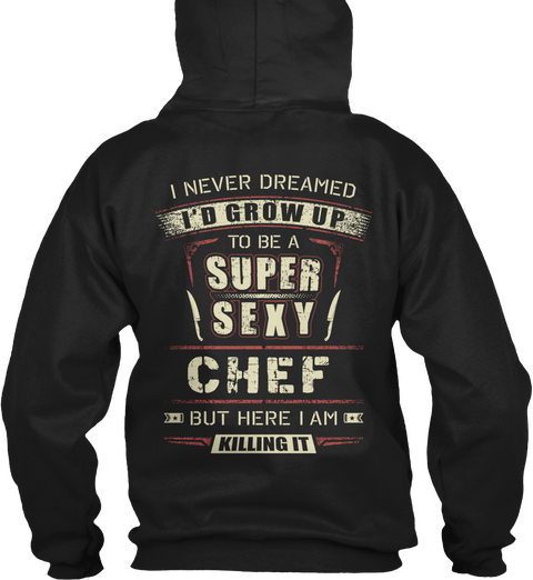 Chef I Never Dreamed I'd Grow Up To Be A Super Sexy Chef But Here I Am Killing It Black T-Shirt Back