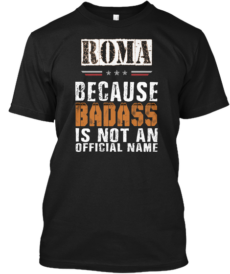 Roma Because Badass Is Not An Official Name Black T-Shirt Front