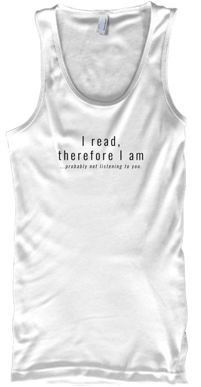 I Read, Therefore I Am ...Probably Not Listening To You.  White Camiseta Front