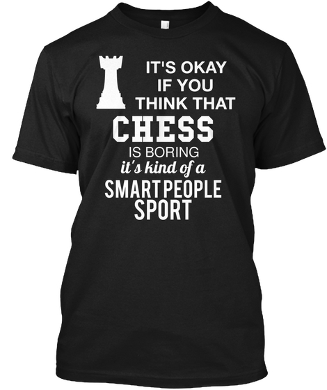 It's Okay If You Think That Chess Is Boring It's Kind Of A Smart People Sport Black T-Shirt Front