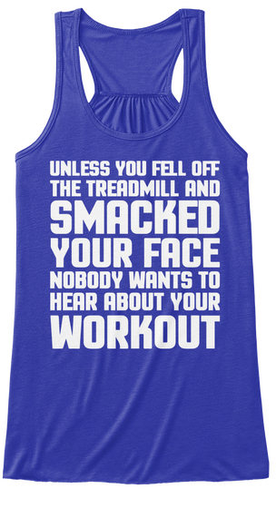 Unless You Fell Off The Treadmill And Smacked Your Face Nobody Wants To Hear About Your Workout True Royal T-Shirt Front