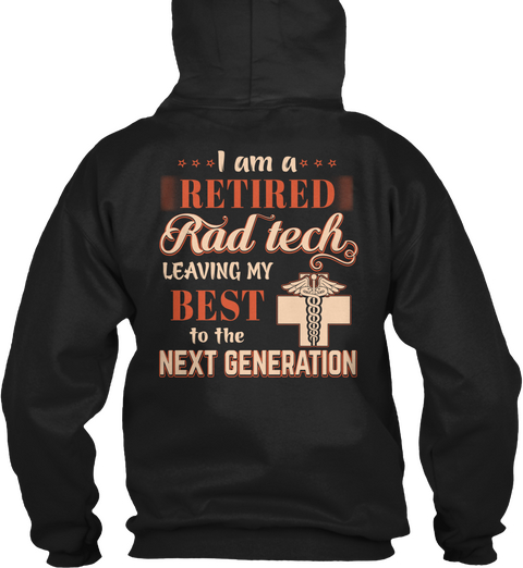 I Am A Retired Rad Tech Leaving My Best To The Next Generation Black T-Shirt Back