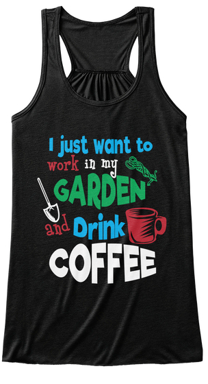 I Just Want To Work In My Garden And Drink Coffee Black T-Shirt Front